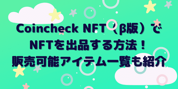 Coincheck NFT（β版）でNFTを出品する方法！販売可能アイテム一覧も紹介