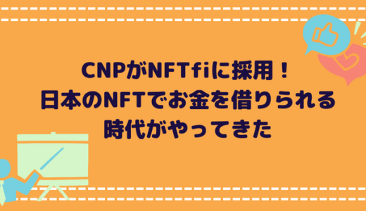 CNPがNFTfiに採用！日本のNFTでお金を借りられる時代がやってきた
