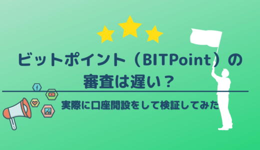 ビットポイント（BITPoint）の審査は遅い？実際に口座開設をして検証してみた