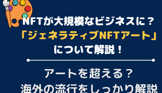 NFTが大規模なビジネスに？「ジェネラティブNFTアート」について解説！